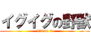 イグイグの野獣 (I'll do it)