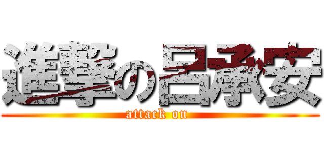 進撃の呂承安 (attack on )