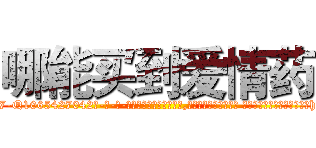 哪能买到爱情药 (哪能买到爱情药【电-话151x68344x817-Q1065427042元-吉-药-业】我们做的是长期生意,靠的是老客户长期支持 哪能买到爱情药在发表了一篇http://sngk.net/j4ViRm

参考消息网我们做的是长期生意,靠的是老客户长期支持也许我们早该意识到，就连鲍勃·霍斯金斯（金球奖戏剧类电影男主角 
)