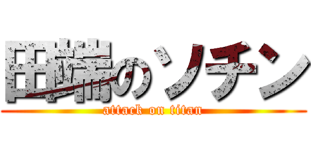 田端のソチン (attack on titan)