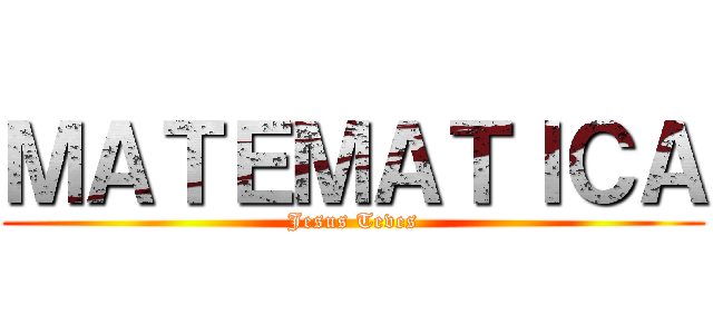 ＭＡＴＥＭＡＴＩＣＡ (Jesus Teves)