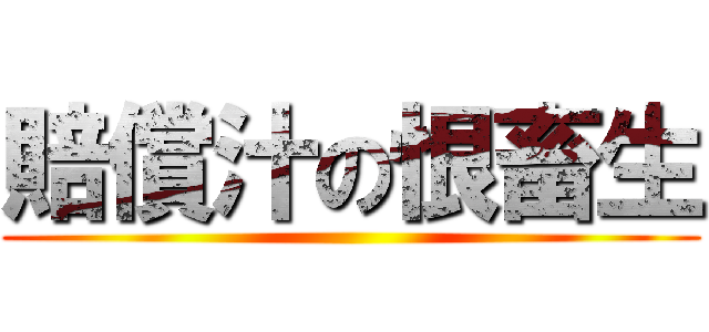 賠償汁の恨畜生 ()