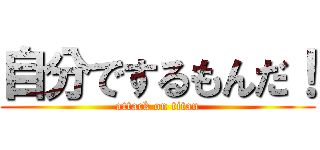 自分でするもんだ！ (attack on titan)