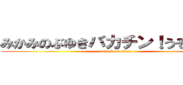 みかみのぶゆきバカチン！うそつき！！ (attack on titan)