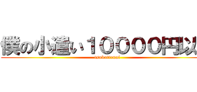 僕の小遣い１００００円以上 (tsukattenai)