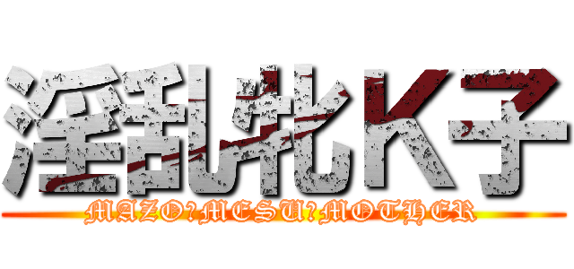 淫乱牝Ｋ子 (MAZO　MESU　MOTHER)