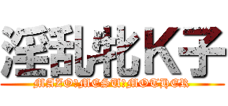 淫乱牝Ｋ子 (MAZO　MESU　MOTHER)