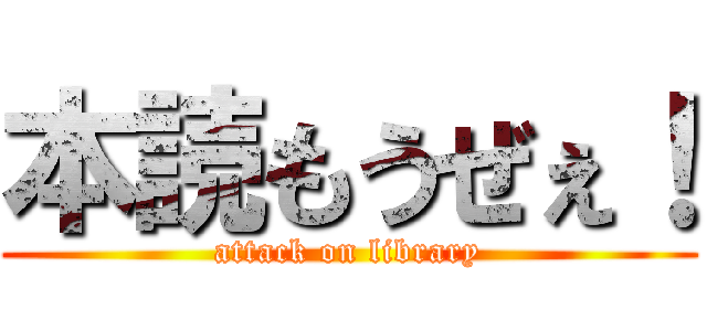 本読もうぜぇ！ (attack on library)