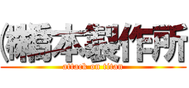 ㈱橋本製作所 (attack on titan)