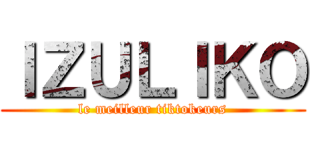 ＩＺＵＬＩＫＯ (le meilleur tiktokeurs)