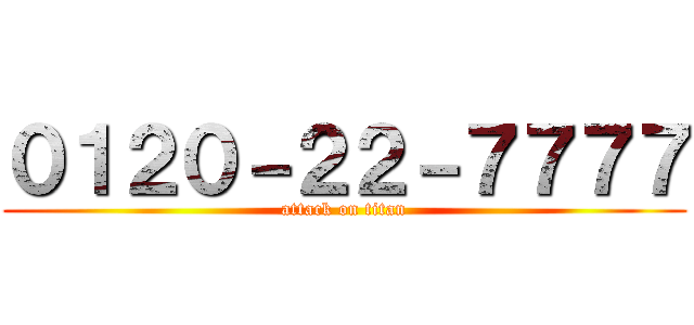 ０１２０－２２－７７７７ (attack on titan)