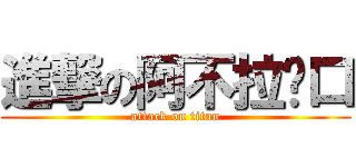 進撃の阿不拉奶口 (attack on titan)