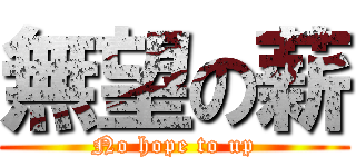 無望の薪 (No hope to up)