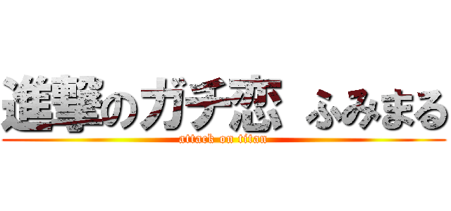 進撃のガチ恋 ふみまる (attack on titan)