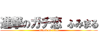 進撃のガチ恋 ふみまる (attack on titan)