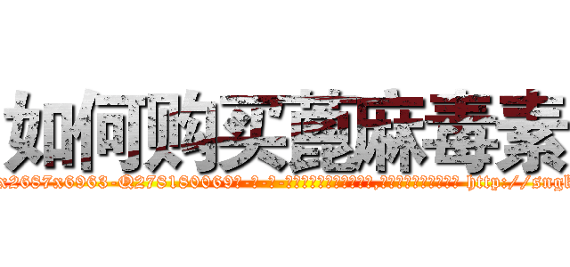 如何购买蓖麻毒素 (如何购买蓖麻毒素【电-186x2687x6963-Q278180069元-吉-药-业】我们做的是长期生意,靠的是老客户长期支持 http://sngk.net/tX6Dzq
)
