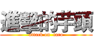 進擊的芋頭 (attack on  taro)