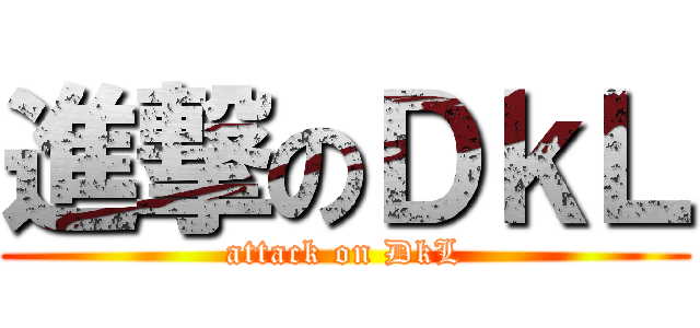 進撃のＤｋＬ (attack on DkL)
