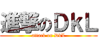 進撃のＤｋＬ (attack on DkL)