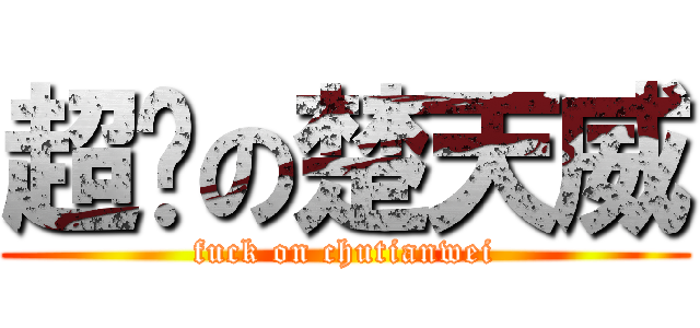 超帅の楚天威 (fuck on chutianwei)