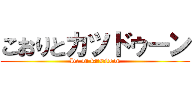 こおりとカツドゥーン (Ice on katsudoon)