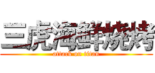 三虎海鲜烧烤 (attack on titan)