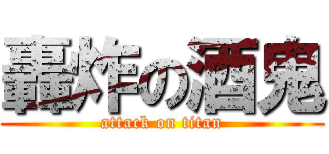 轟炸の酒鬼 (attack on titan)