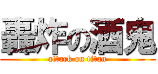 轟炸の酒鬼 (attack on titan)