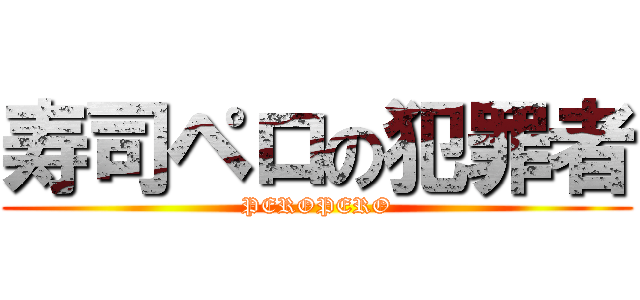 寿司ペロの犯罪者 (PEROPERO)
