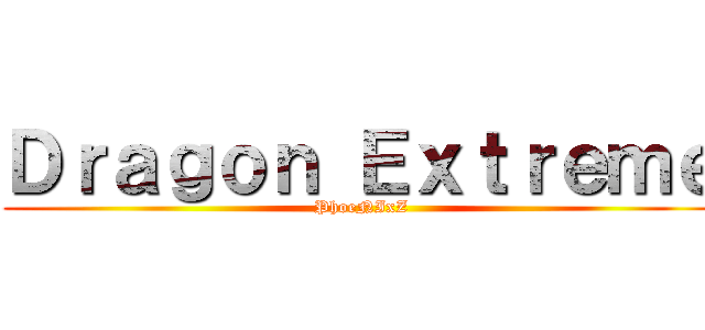 Ｄｒａｇｏｎ Ｅｘｔｒｅｍｅ (PhoeNIxZ)