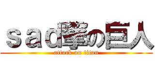 ｓａｄ撃の巨人 (attack on titan)