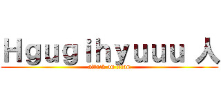 Ｈｇｕｇｉｈｙｕｕｕ 人 (attack on titan)