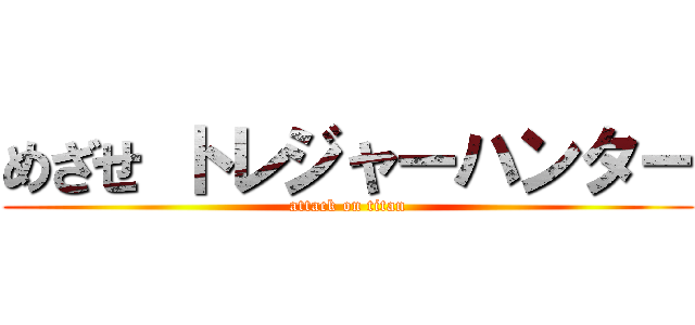 めざせ トレジャーハンター (attack on titan)