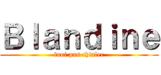 Ｂｌａｎｄｉｎｅ (faut pas chialer)