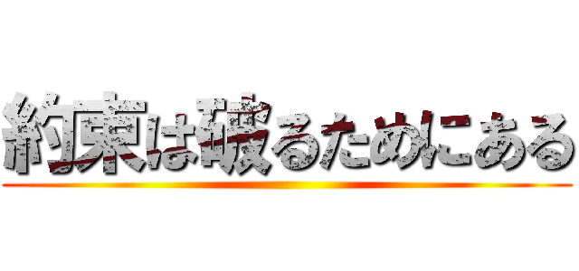 約束は破るためにある ()
