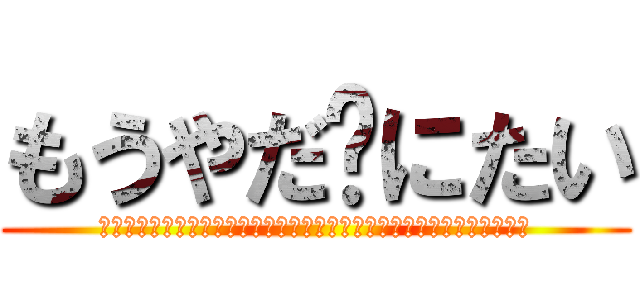 もうやだㇱにたい (〽️〽️〽️〽️〽️〽️〽️〽️〽️〽️〽️〽️〽️〽️〽️〽️〽️)