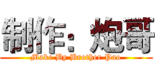 制作：炮哥 (Make By Brother Pao)