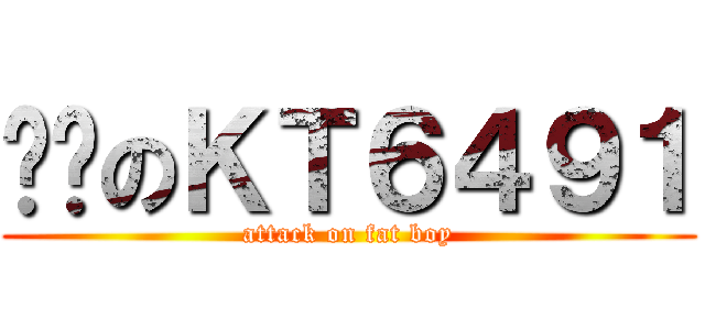 垃圾のＫＴ６４９１ (attack on fat boy)