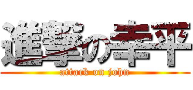 進撃の幸平 (attack on john)