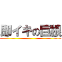 即イキの巨根 ()