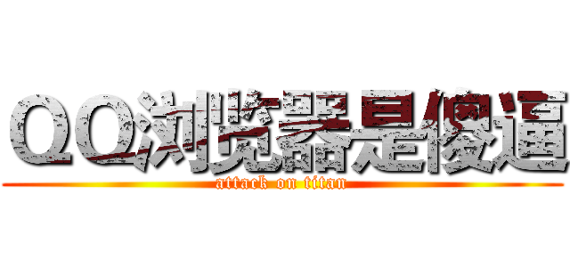 ＱＱ浏览器是傻逼 (attack on titan)