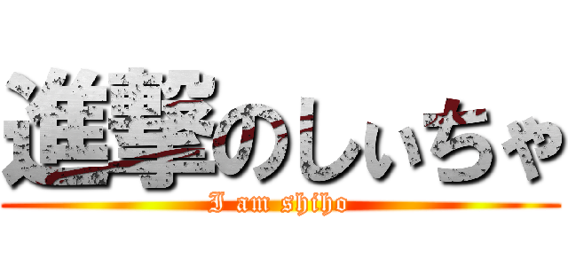 進撃のしぃちゃ (I am shiho)
