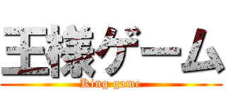 王様ゲーム (King game)