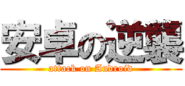 安卓の逆襲 (attack on Android)