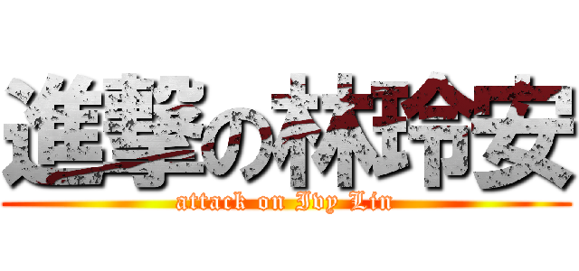 進撃の林玲安 (attack on Ivy Lin)