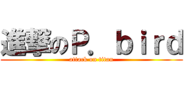 進撃のＰ．ｂｉｒｄ (attack on titan)