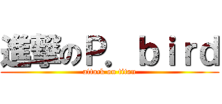 進撃のＰ．ｂｉｒｄ (attack on titan)