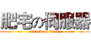 肥宅の伺服器 (attack on titan)