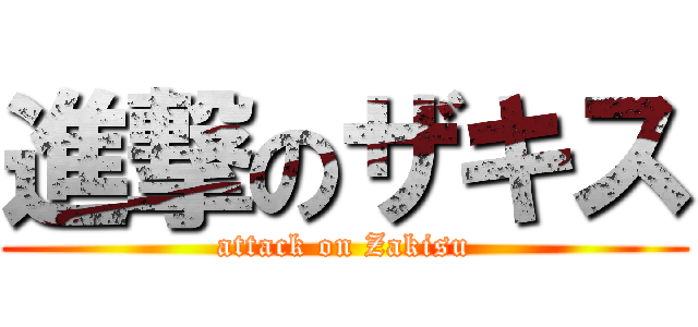 進撃のザキス (attack on Zakisu)