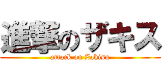 進撃のザキス (attack on Zakisu)